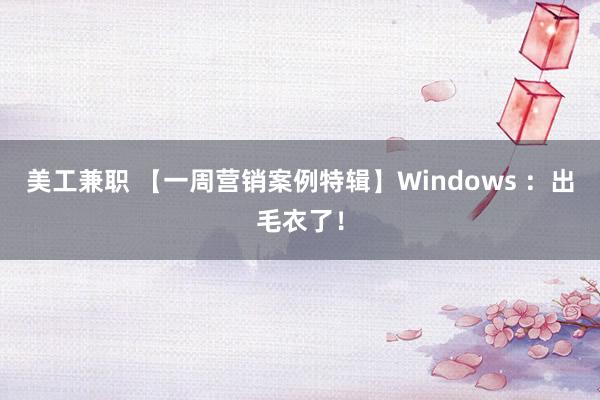 美工兼职 【一周营销案例特辑】Windows ：出毛衣了！