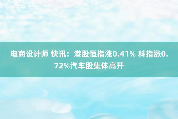 电商设计师 快讯：港股恒指涨0.41% 科指涨0.72%汽车股集体高开