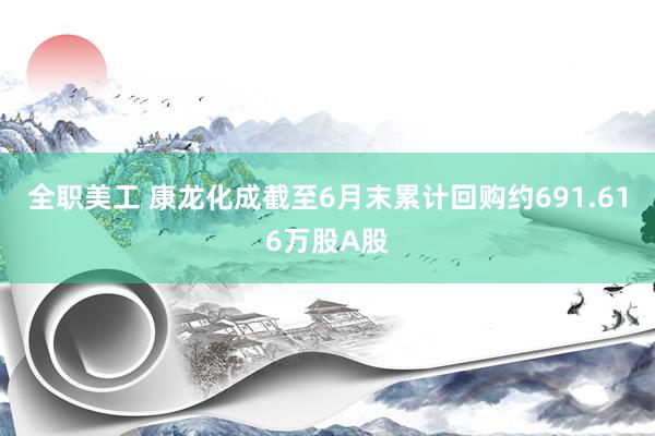 全职美工 康龙化成截至6月末累计回购约691.616万股A股