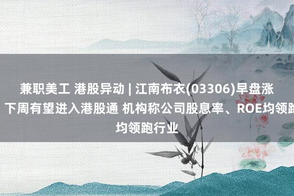 兼职美工 港股异动 | 江南布衣(03306)早盘涨近5% 下周有望进入港股通 机构称公司股息率、ROE均领跑行业